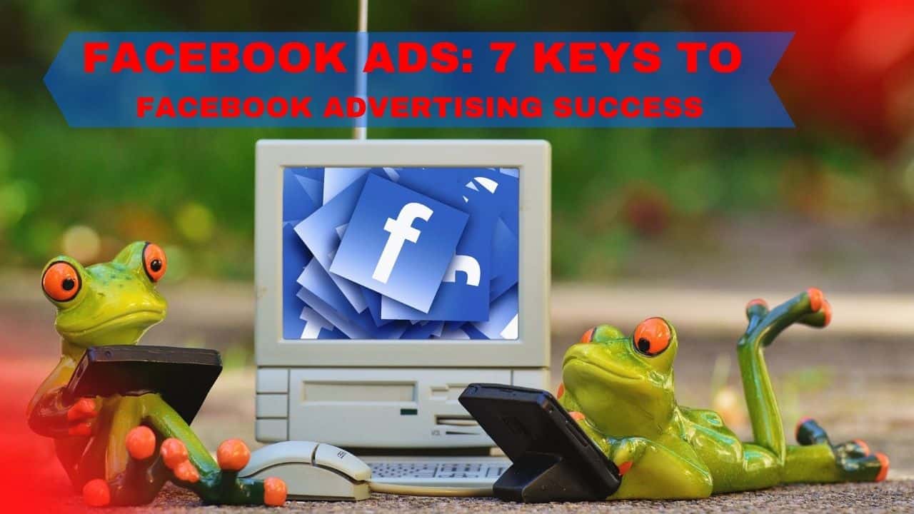 Want A Thriving Business? Focus on 7 KEYS TO FACEBOOK ADVERTISING SUCCESS